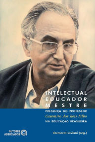 Title: Intelectual, educador, mestre: Presença do professor Casemiro dos Reis Filho na educação brasileira, Author: Dermeval Saviani