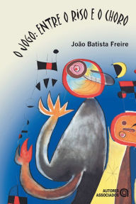 Title: O jogo: Entre o riso e o choro, Author: João Batista Freire