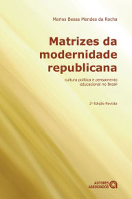 Title: Matrizes da modernidade republicana: cultura política e pensamento educacional no Brasil, Author: Marlos Bessa Mendes da Rocha
