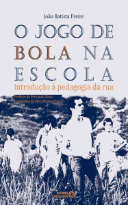 Title: O jogo de bola na escola: introdução à pedagogia da rua, Author: João Batista Freire