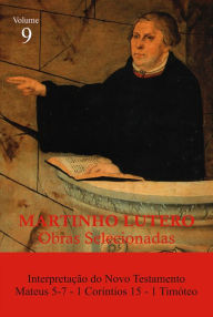 Title: Martinho Lutero - Obras Selecionadas Vol. 9: Interpretação do Novo Testamento, Mateus 5-7, 1 Coríntios 15, 1 Timóteo, Author: Martinho Lutero