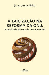 Title: A laicização na reforma da ONU: A teoria da soberania no século XXI, Author: Jahyr Jesus Brito