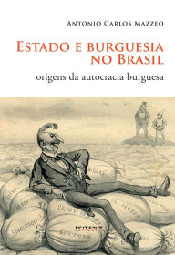Title: Estado e burguesia no Brasil: Origens da autocracia burguesa, Author: Antonio Carlos Mazzeo