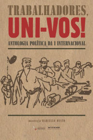 Title: Trabalhadores, uni-vos!: Antologia política da I Internacional, Author: Marcello Musto