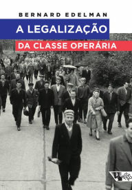 Title: A legalização da classe operária, Author: Bernard Edelman