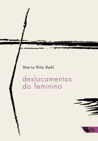 Title: Deslocamentos do feminino: A mulher freudiana na passagem para a modernidade, Author: Maria Rita Kehl