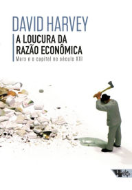 Title: A loucura da razão econômica: Marx e o capital no século XXI, Author: David Harvey