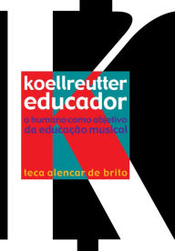 Title: Koellreutter educador: O humano como objetivo da educação musical, Author: Teca Alencar de Brito