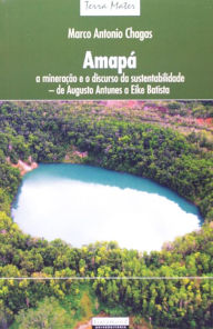 Title: Amapá - a mineiração e o discurso da sustentabilidade: de Augusto Antunes a Eike Batista, Author: Marco Antônio Chagas