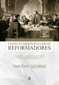 Title: Lendo a Escritura com os reformadores: Como a Bíblia assumiu o papel central na Reforma religiosa do século 16, Author: Timothy George