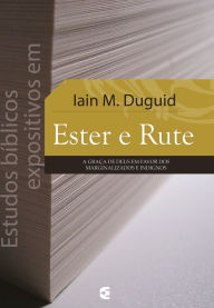 Title: Estudos bíblicos expositivos em Ester e Rute: A graça de Deus em favor dos marginalizados e indignos, Author: Iain M. Duguid
