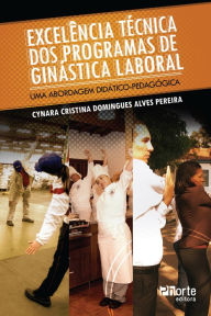 Title: Excelência técnica dos programas de ginástica laboral: Uma abordagem didático-pedagógica, Author: Cynara Cristina Domingues Alves Pereira