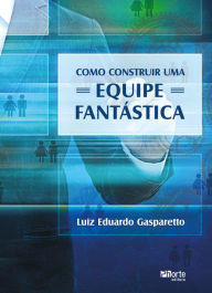 Title: Como construir uma equipe fantï¿½stica, Author: Luiz Eduardo Gasparetto