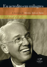 Title: Eu acredito em milagres: A história de padre Jonas Abib, Author: Gabriel Chalita