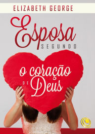 Title: Esposa segundo o coração de Deus, Author: Elizabeth George