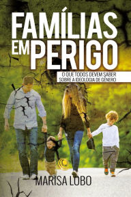 Title: Famílias em perigo: O que todos devem saber sobre a ideologia de gênero, Author: Marisa Lobo