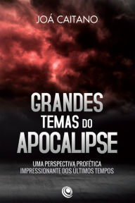 Title: Grandes temas do apocalipse: Uma perspectiva profética impressionante dos últimos tempos, Author: Joá Caitano