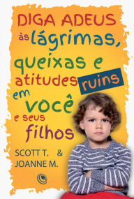 Title: Diga adeus às lágrimas, queixas e atitudes ruins em você e seus filhos, Author: Scott Turansky