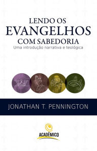 Title: Lendo os evangelhos com sabedoria: Uma introdução narrativa e teológica, Author: Jonathan T. Pennington