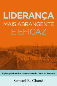 Title: Liderança mais abrangente e eficaz: Lições práticas dos construtores do Canal do Panamá, Author: Samuel R. Chand