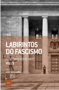 Title: Labirintos do fascismo: Fascismo como arte, Author: João Bernardo