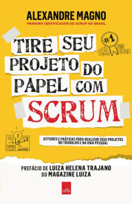 Title: Tire seu projeto do papel com Scrum: Atitudes e práticas para realizar seus projetos no trabalho e na vida, Author: Alexandre Magno