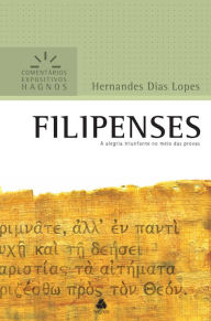 Title: Filipenses: A alegria triunfante no meio das provas, Author: Hernandes Dias Lopes