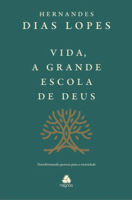 Title: Vida, a grande escola de Deus: Transformando pessoas para a eternidade, Author: Hernandes Dias Lopes