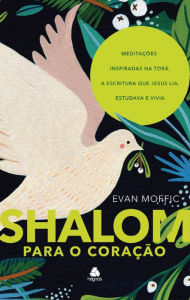 Title: Shalom para o coração: Meditações Inspiradas na Torá, a Escritura que jesus lia, estudava e vivia, Author: Evan Moffic