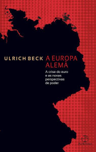 Title: A Europa alemã: A crise do euro e as novas perspectivas de poder, Author: Ulrich Beck