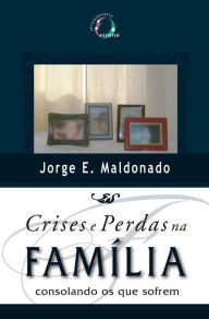 Title: Crises e Perdas na Família: Consolando os que sofrem, Author: Jorge Maldonado