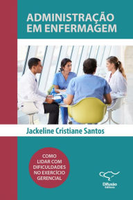 Title: Administração em Enfermagem: como lidar com dificuldades no exercício gerencial, Author: Jackeline Cristiane Santos