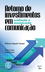 Title: Retorno de investimentos em comunicação: avaliação e mensuração: 2ª edição revista e ampliada, Author: Mitsuru Higuchi Yanaze