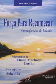 Title: Força para recomeçar: Consequências do passado, Author: Eliana Machado Coelho