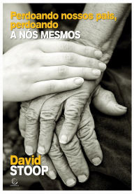 Title: Perdoando nossos pais, perdoando a nós mesmos, Author: David Stoop
