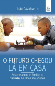 Title: O futuro chegou lá em casa: Relacionamentos familiares quando os filhos são adultos, Author: João Cavalcante