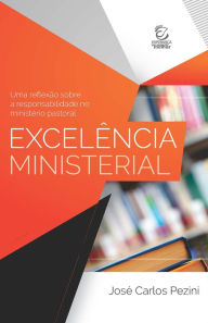 Title: Excelência ministerial: Uma reflexão sobre a responsabilidade no ministério pastoral, Author: José Carlos Pezini
