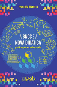 Title: A BNCC e a Nova Didática: Práticas para a sala de aula, Author: Ivanilde Moreira