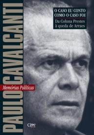 Title: Da coluna Prestes à queda de Arraes: Memórias Políticas, Author: Paulo Cavalcanti