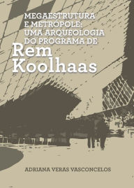 Title: Megaestrutura e Metrópole: Uma Arqueologia do Programa de Rem Koolhaas, Author: Adriana Veras