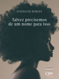 Title: Talvez precisemos de um nome para isso: ou o poema de quem parte, Author: Stephanie Borges