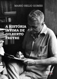 Title: A história íntima de Gilberto Freyre, Author: Mario Helio Gomes