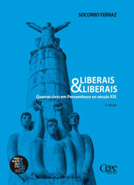 Title: Liberais & liberais: Guerras civis em Pernambuco no século XIX, Author: Socorro Ferraz