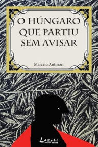 Title: O HUNGARO QUE PARTIU SEM AVISAR, Author: MARCELO ANTINORI