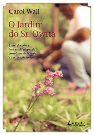 Title: O jardim do Sr. Owita: Como descobri a inesperada alegria de possuir um dedo verde e um coração aberto, Author: Carol Wall