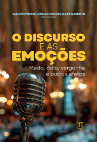 Title: O discurso e as emoções: medo, ódio, vergonha e outros afetos, Author: Carlos Piovezani