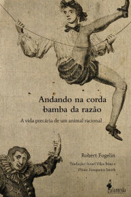 Title: Andando na corda bamba da razão: A vida precária de um animal racional, Author: Robert Fogelin