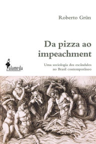 Title: Da pizza ao impeachment: uma sociologia dos escândalos no Brasil contemporâneo, Author: Roberto Grün