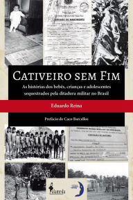 Title: Cativeiro sem fim: As histórias dos bebês, crianças e adolescentes sequestrados pela ditadura militar no Brasil, Author: Eduardo Reina