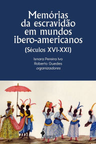 Title: Memórias da escravidão em mundos ibero-americanos: (Séculos XVI-XXI), Author: Isnara Pereira Ivo